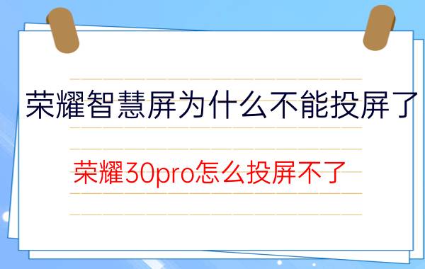 荣耀智慧屏为什么不能投屏了 荣耀30pro怎么投屏不了？